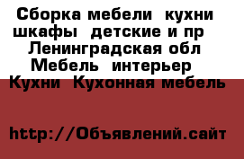 Сборка мебели (кухни, шкафы, детские и пр) - Ленинградская обл. Мебель, интерьер » Кухни. Кухонная мебель   